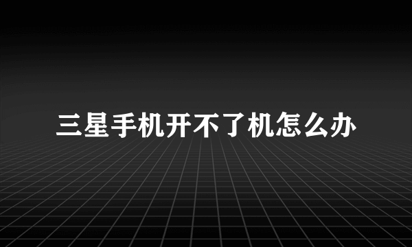 三星手机开不了机怎么办