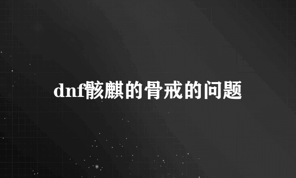 dnf骸麒的骨戒的问题