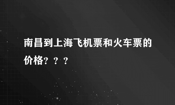 南昌到上海飞机票和火车票的价格？？？