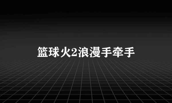 篮球火2浪漫手牵手