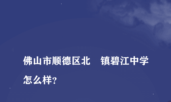 
佛山市顺德区北滘镇碧江中学怎么样？

