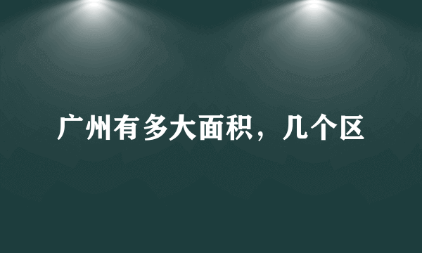 广州有多大面积，几个区