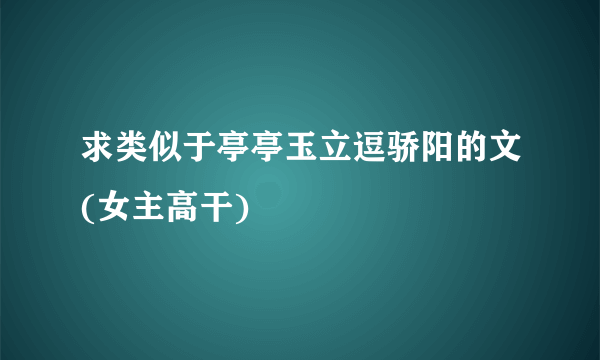 求类似于亭亭玉立逗骄阳的文(女主高干)