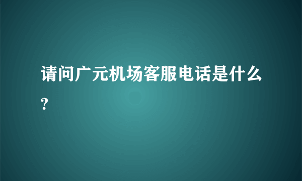 请问广元机场客服电话是什么?