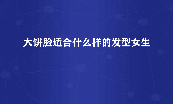 大饼脸适合什么样的发型女生