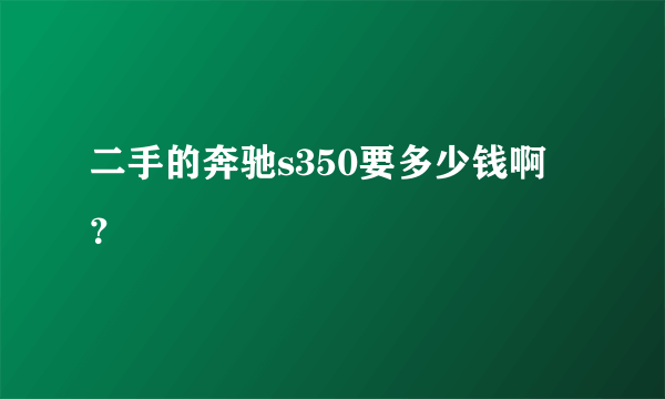 二手的奔驰s350要多少钱啊 ？