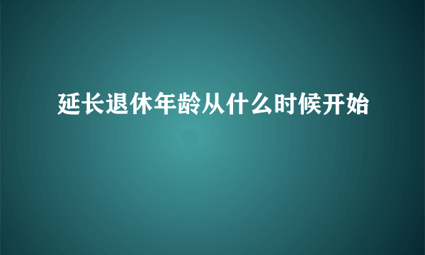 延长退休年龄从什么时候开始
