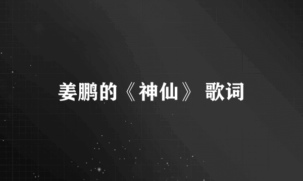 姜鹏的《神仙》 歌词