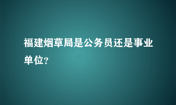 福建烟草局是公务员还是事业单位？