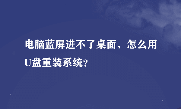 电脑蓝屏进不了桌面，怎么用U盘重装系统？