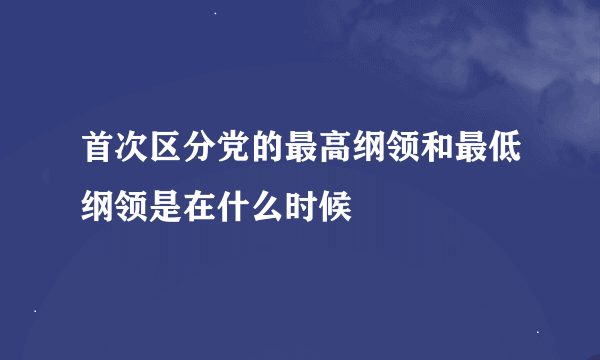 首次区分党的最高纲领和最低纲领是在什么时候