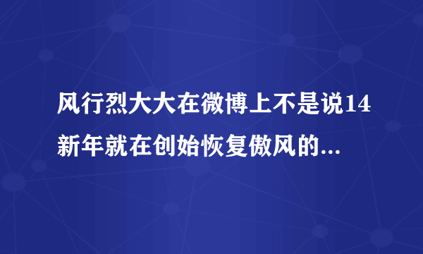 风行烈大大在微博上不是说14新年就在创始恢复傲风的更新么？为什么没有啊