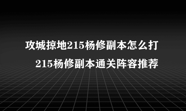 攻城掠地215杨修副本怎么打 215杨修副本通关阵容推荐
