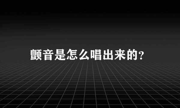 颤音是怎么唱出来的？