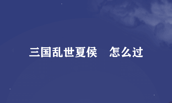 三国乱世夏侯惇怎么过