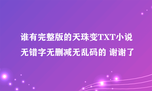 谁有完整版的天珠变TXT小说无错字无删减无乱码的 谢谢了
