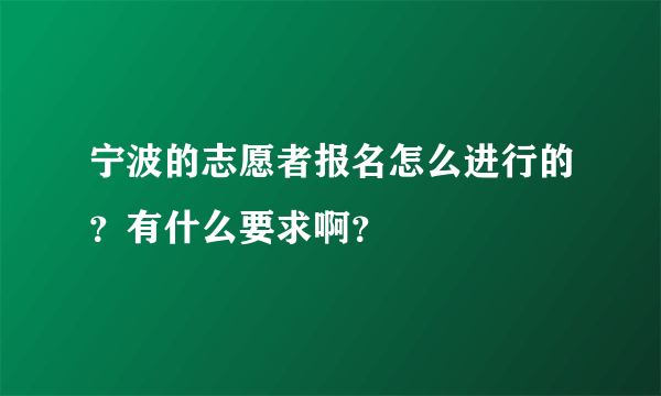 宁波的志愿者报名怎么进行的？有什么要求啊？