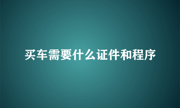 买车需要什么证件和程序