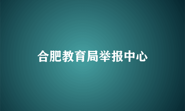 合肥教育局举报中心