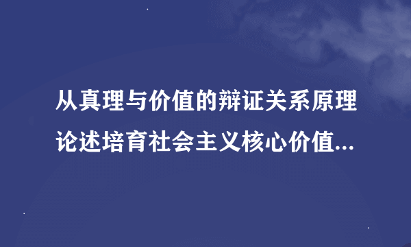 从真理与价值的辩证关系原理论述培育社会主义核心价值观的重要意义1000字
