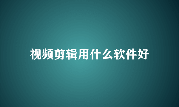 视频剪辑用什么软件好