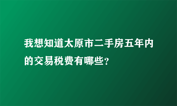 我想知道太原市二手房五年内的交易税费有哪些？