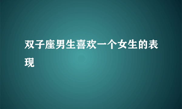双子座男生喜欢一个女生的表现