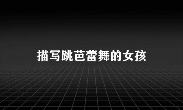 描写跳芭蕾舞的女孩