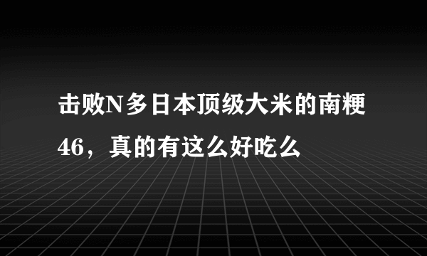 击败N多日本顶级大米的南粳46，真的有这么好吃么