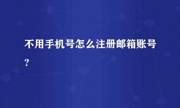 不用手机号怎么注册邮箱账号？