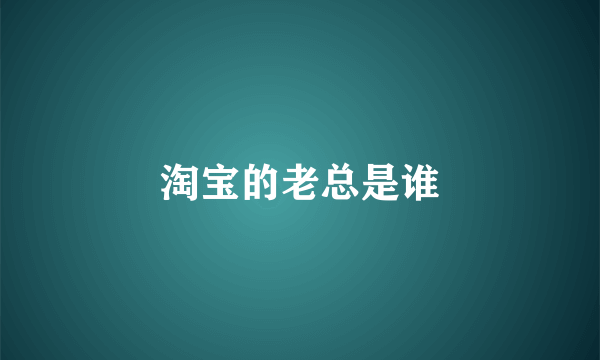 淘宝的老总是谁