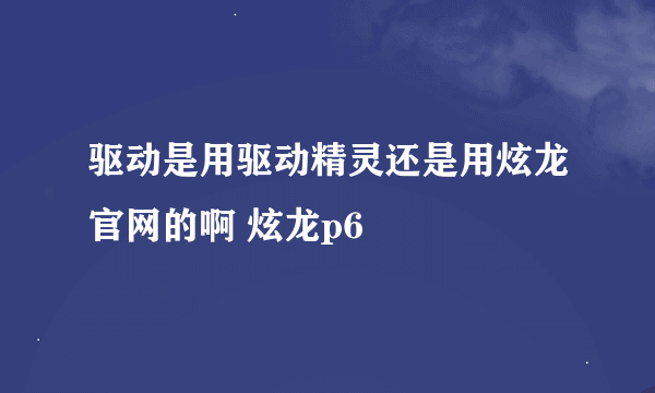 驱动是用驱动精灵还是用炫龙官网的啊 炫龙p6