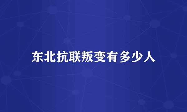东北抗联叛变有多少人