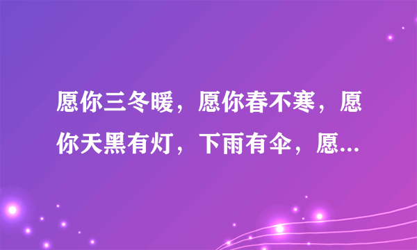 愿你三冬暖，愿你春不寒，愿你天黑有灯，下雨有伞，愿你路上有良人相伴，出自哪里？