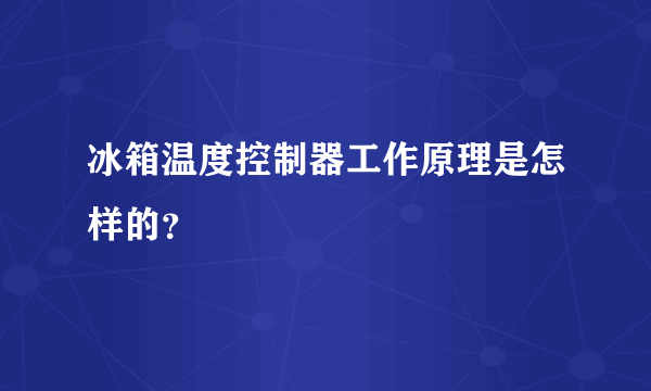 冰箱温度控制器工作原理是怎样的？
