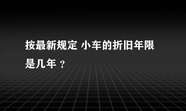 按最新规定 小车的折旧年限是几年 ？