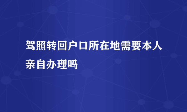 驾照转回户口所在地需要本人亲自办理吗