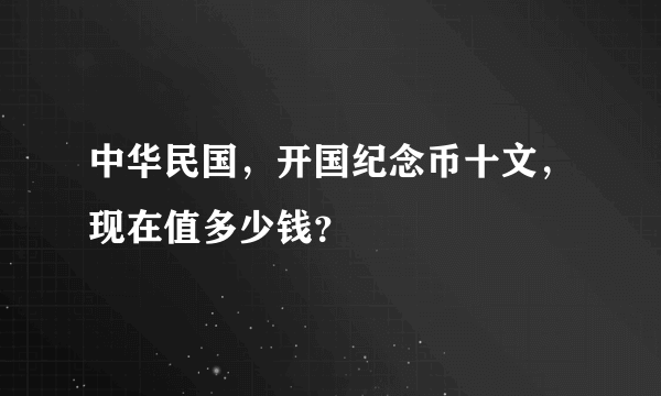 中华民国，开国纪念币十文，现在值多少钱？