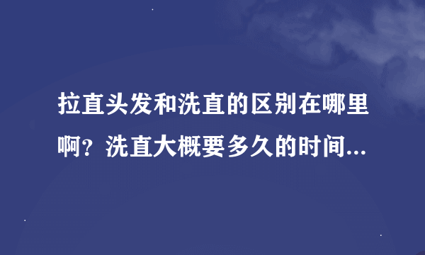 拉直头发和洗直的区别在哪里啊？洗直大概要多久的时间？具体多少钱啊