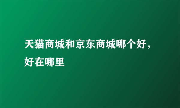 天猫商城和京东商城哪个好，好在哪里