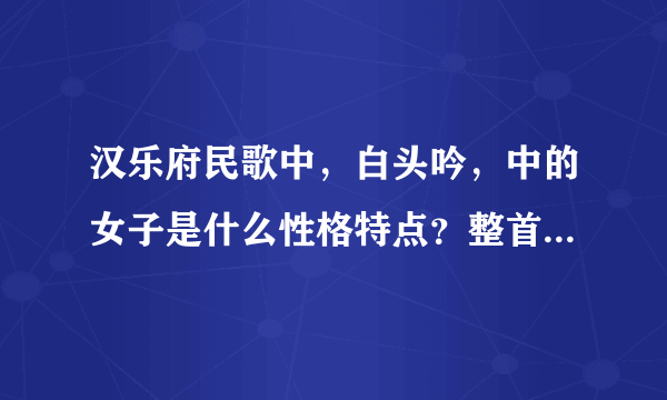 汉乐府民歌中，白头吟，中的女子是什么性格特点？整首诗在语言上有什么特点？