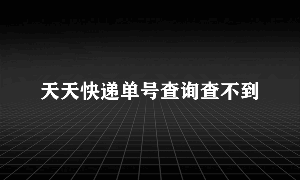 天天快递单号查询查不到