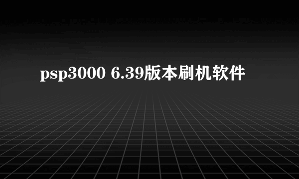 psp3000 6.39版本刷机软件
