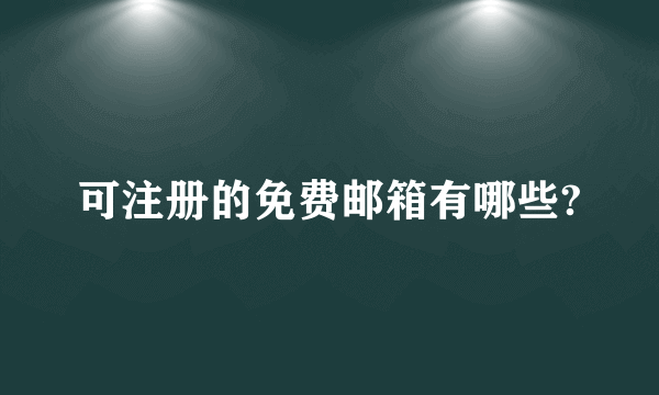可注册的免费邮箱有哪些?
