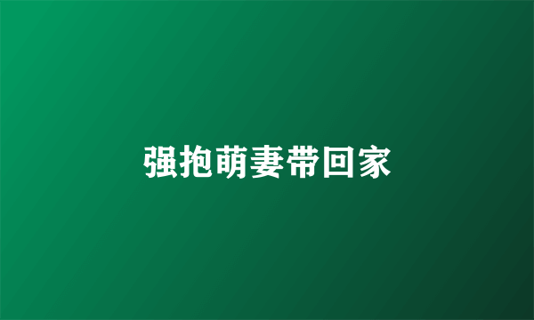 强抱萌妻带回家