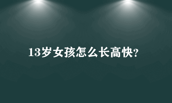 13岁女孩怎么长高快？