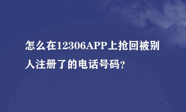 怎么在12306APP上抢回被别人注册了的电话号码？