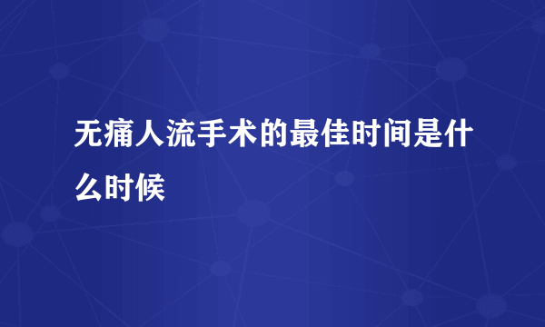 无痛人流手术的最佳时间是什么时候