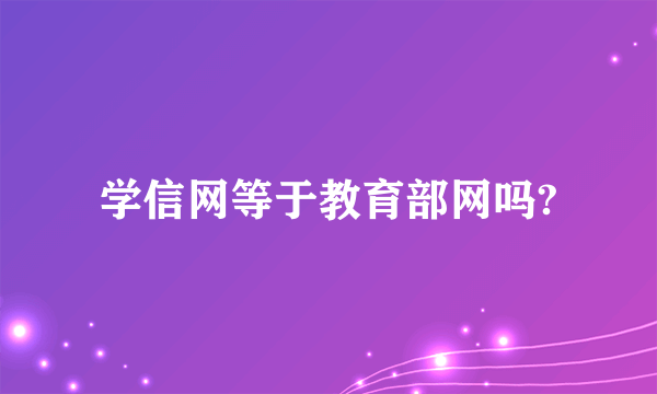 学信网等于教育部网吗?