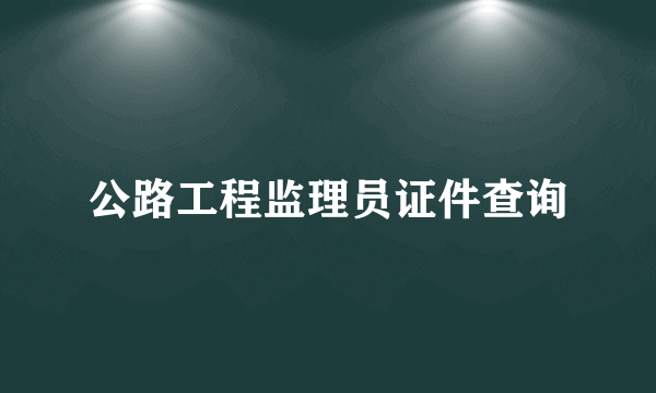 公路工程监理员证件查询